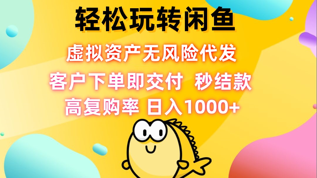 轻松玩转闲鱼 虚拟资产无风险代发 客户下单即交付 秒结款 高复购率 日…-创业资源网