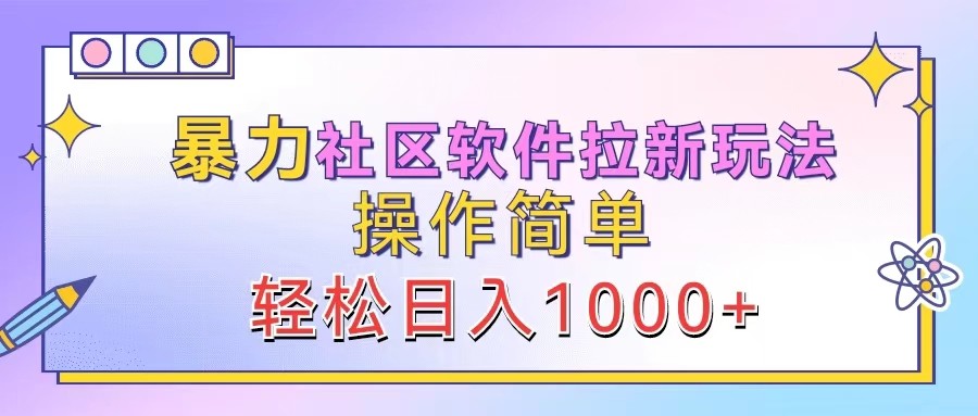 暴力社区软件拉新玩法，操作简单，轻松日入1000+-创业资源网