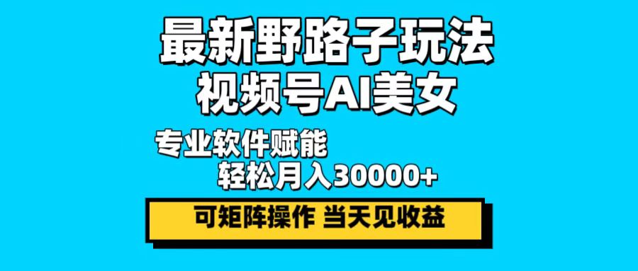 最新野路子玩法，视频号AI美女，当天见收益，轻松月入30000＋-创业资源网