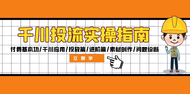 千川投流实操指南：付费基本功/千川应用/投放篇/进阶篇/素材创作/问题诊断-创业资源网