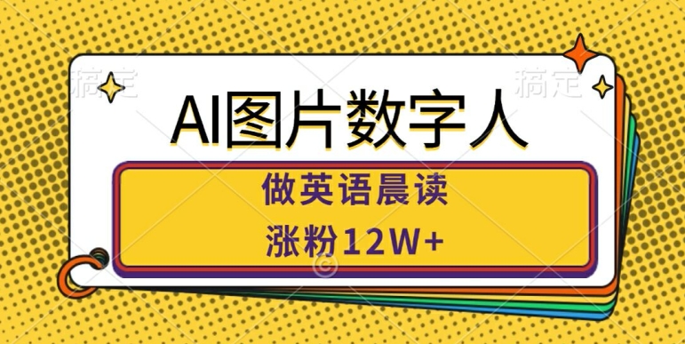 AI图片数字人做英语晨读，涨粉12W+，市场潜力巨大-创业资源网