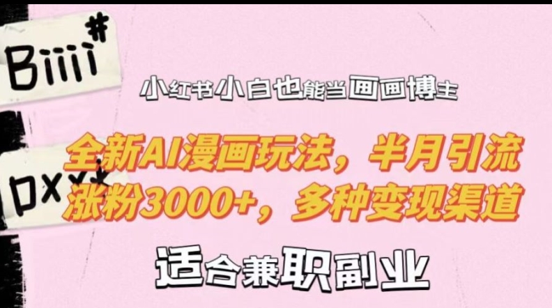 小红书小白也能当画画博主，全新AI漫画玩法，半月引流涨粉3000+，多种变现渠道【揭秘】-创业资源网