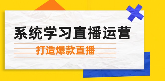 系统学习直播运营：掌握起号方法、主播能力、小店随心推，打造爆款直播-创业资源网