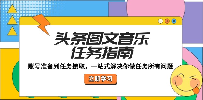 头条图文音乐任务指南：账号准备到任务接取，一站式解决你做任务所有问题-创业资源网