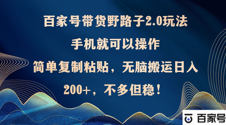 百家号带货野路子2.0玩法，手机就可以操作，简单复制粘贴，无脑搬运日…-创业资源网