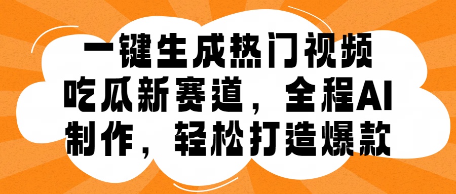 一键生成热门视频，新出的吃瓜赛道，小白上手无压力，AI制作很省心，轻轻松松打造爆款-创业资源网