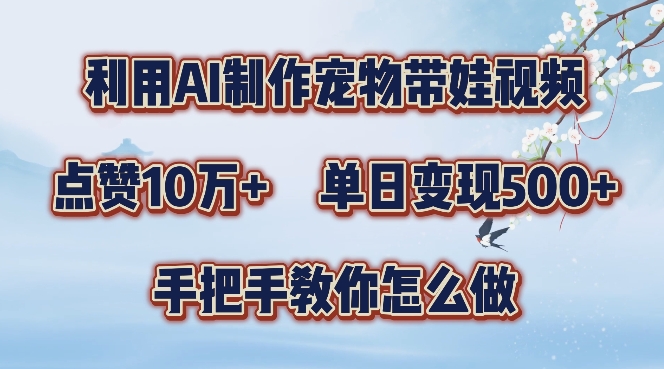 利用AI制作宠物带娃视频，轻松涨粉，点赞10万+，单日变现三位数，手把手教你怎么做【揭秘】-创业资源网