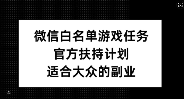 微信白名单游戏任务，官方扶持计划，适合大众的副业【揭秘】-创业资源网