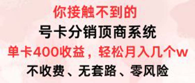 号卡分销顶商系统，单卡400+收益。0门槛免费领，月入几W超轻松！-创业资源网