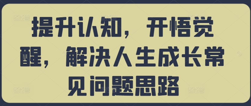 提升认知，开悟觉醒，解决人生成长常见问题思路-创业资源网