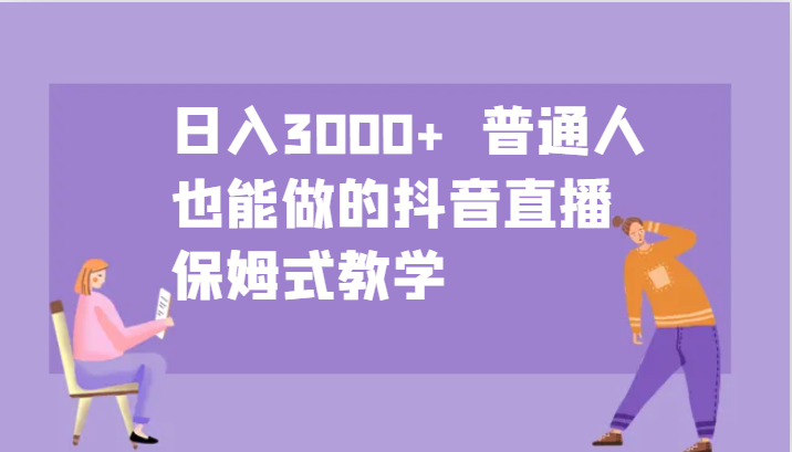 日入3000+  普通人也能做的抖音直播   保姆式教学-创业资源网