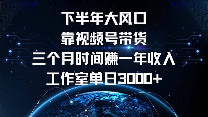 下半年风口项目，靠视频号带货三个月时间赚一年收入，工作室单日3000+-创业资源网