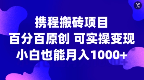 携程网搬砖项目，百分之百原创设计，可实际操作转现，新手入门月入1k 【揭密】-创业资源网