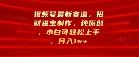 微信视频号最新生态，招财纳福制做，纯原创设计，小白可快速上手，月入1w-创业资源网