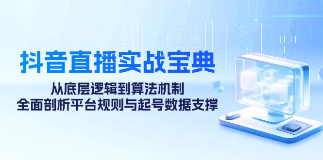抖音直播间实战演练秘笈：从底层思维到优化算法体制，全方位分析运营规则与养号数据支持-创业资源网