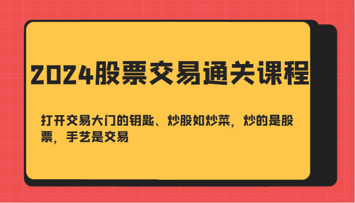 2024股票买卖交易过关课-开启买卖门的钥匙、炒股票如烧菜，炒得是个股，技艺是交易-创业资源网