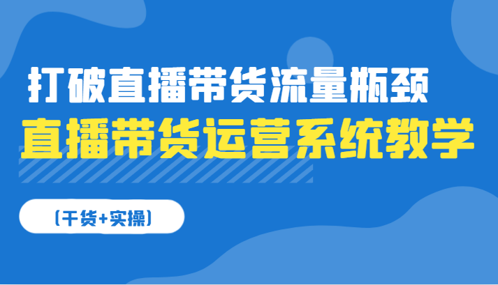 直播带货运营系统软件课堂教学，摆脱直播卖货总流量短板-创业资源网