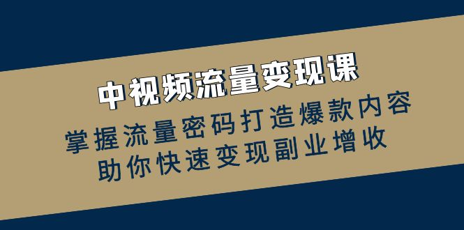 中视频数据流量变现课：把握总流量登陆密码推出爆款具体内容，帮助你收益最大化第二职业创收-创业资源网