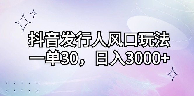 抖音发路人出风口游戏玩法，一单30，日入3000-创业资源网