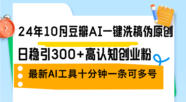 24年10月豆瓣网AI一键伪原创原创文章，日稳引300 高认知能力自主创业粉，全新AI专用工具十…-创业资源网