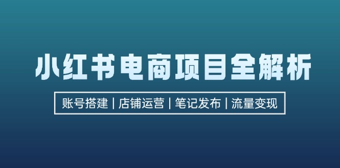 小红书电商新项目全面解析，包含账户构建、店铺管理、手记公布  完成数据流量变现-创业资源网