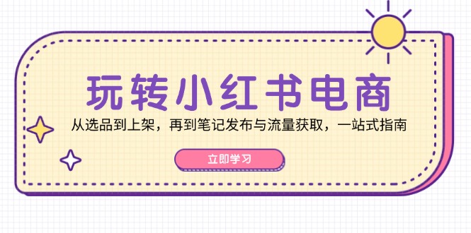 轻松玩小红书电商：从选款到发布，再从手记公布与流量获取，一站式手册-创业资源网