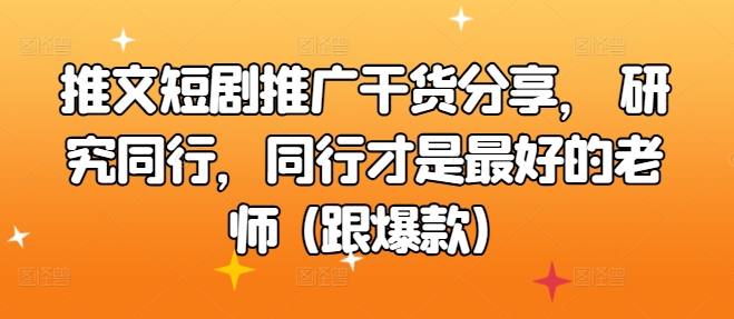 文章短剧剧本营销推广满满干货，科学研究同行业，同行业才是最好的老师 (跟爆品)-创业资源网