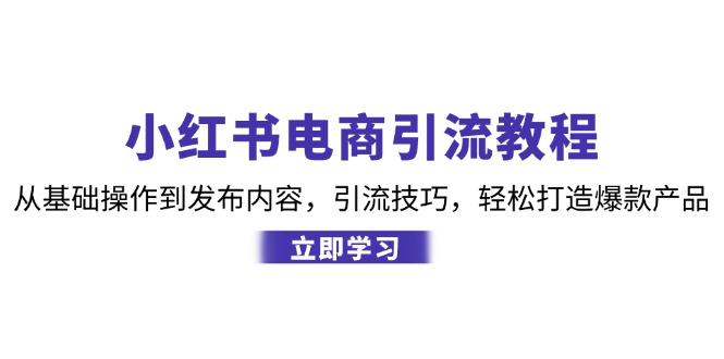 小红书电商引流教程：从基本操作到发布的内容，引流技术，让你拥有热门产品-创业资源网