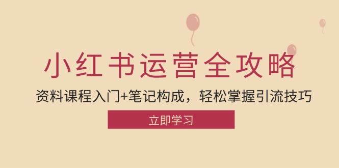 小红书运营引流方法攻略大全：材料课程内容新手入门 手记组成，快速掌握引流技术-创业资源网