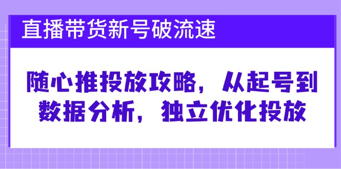 直播卖货小号破 流动速度：随心所欲推推广攻略大全，从养号到数据统计分析，单独提升推广-创业资源网