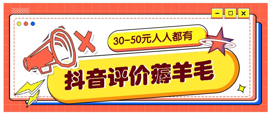 抖音评价撸羊毛，30-50元，邀约一个20元，每个人都有！【附通道】-创业资源网