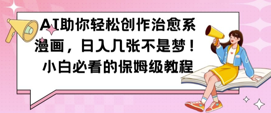 AI帮助你轻轻松松写作治愈系动漫漫画作品，日入多张指日可待，新手不可错过的家庭保姆级实例教程【揭密】-创业资源网