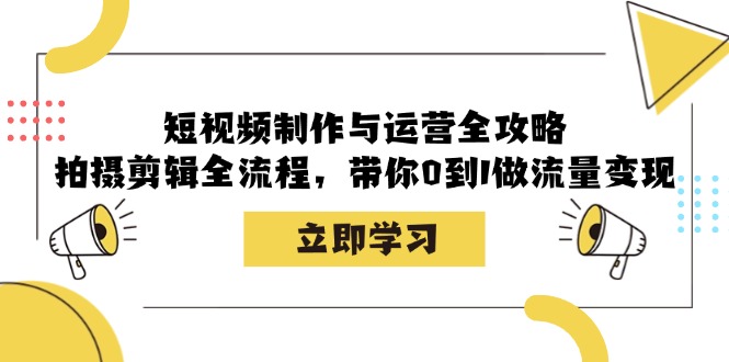 小视频制作和运营攻略大全：拍摄剪辑全过程，陪你0到1做数据流量变现-创业资源网