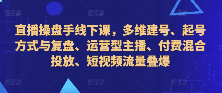 直播间股票操盘手面授课，多维度创号、养号的方式和复盘总结、经营型网络主播、付钱混和推广、自媒体流量叠爆-创业资源网