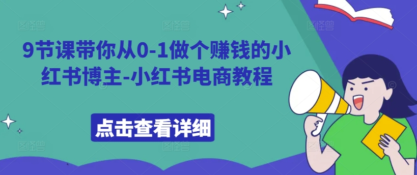 9堂课陪你从0-1做一个挣钱的小红书博主-小红书电商实例教程-创业资源网