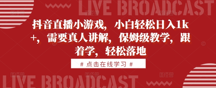 抖音直播间游戏，新手轻轻松松日入1k ，必须真人版解读，家庭保姆级课堂教学，跟着做，轻轻松松落地式【揭密】-创业资源网