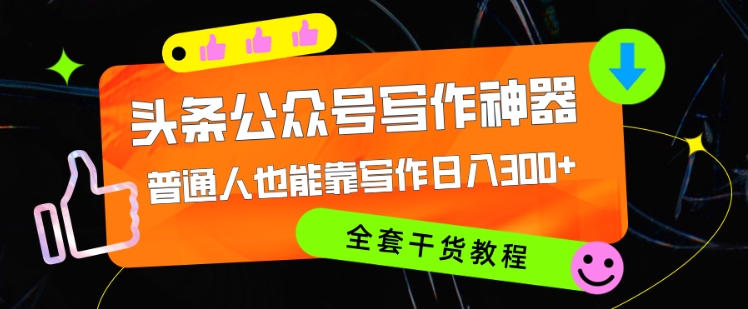 头条公众号现阶段最强写作神器，平常人都可以轻松靠创作日3个数，整套实例教程-创业资源网