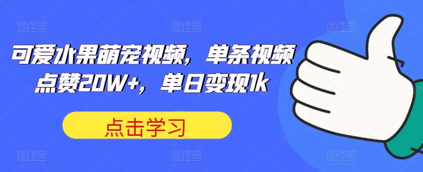 可爱水果萌宠视频，一条点赞量20W ，单日转现1k【揭密】-创业资源网