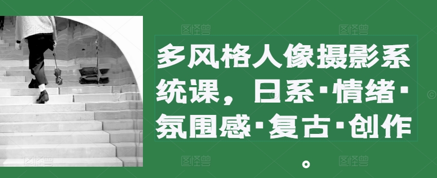 多设计风格人物摄影系统软件课，日系·心态·高级感·复古时尚·写作-创业资源网