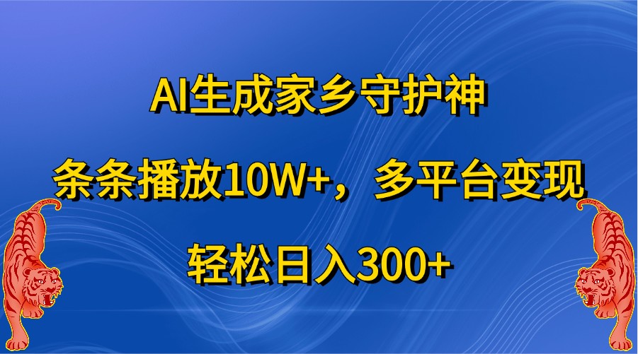 AI形成故乡守护者，一条条播放视频10W ，全平台转现，轻轻松松日入300-创业资源网