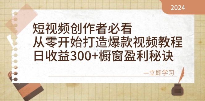 短视频创作者必看：从零开始打造爆款视频教程，日收益300+橱窗盈利秘诀-创业资源网