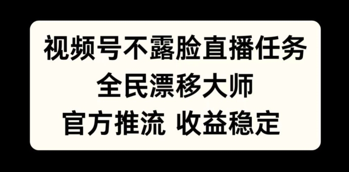 微信视频号不露脸直播每日任务，全民漂移高手，官方网拉流，收益稳定，全员能做【揭密】-创业资源网