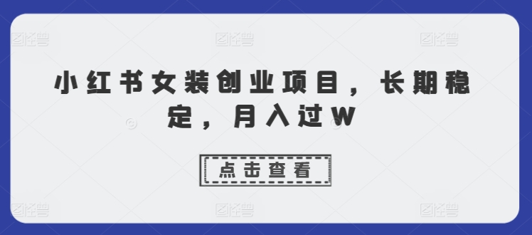 小红书的品牌女装创业好项目，持续稳定，月入了W-创业资源网