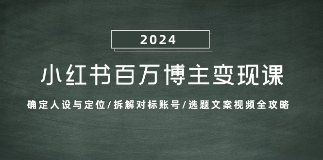 小红书的上百万时尚博主转现课：明确人物关系与定位/拆卸对比账户/论文选题文案视频攻略大全-创业资源网