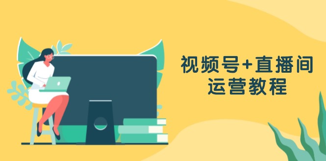 微信视频号 直播房间运营教程：作品创作、直播设置与数据统计分析一网打尽-创业资源网