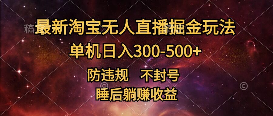 最新淘宝无人直播暴力掘金，防违规不封号，单机日入300-500+，睡后躺Z收益-创业资源网