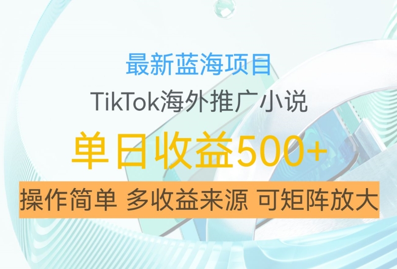 最新蓝海项目，利用tiktok海外推广小说赚钱佣金，简单易学，日入500+，可矩阵放大【揭秘】-创业资源网