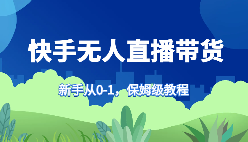 快手视频没有人直播卖货家庭保姆级实例教程，初学者从0-1迅速懂得卖货-创业资源网