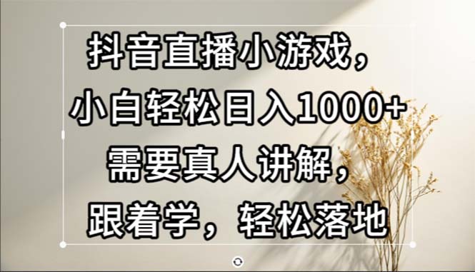 抖音直播间游戏，新手轻轻松松日入1000 必须真人版解读，跟着做，轻轻松松落地式-创业资源网