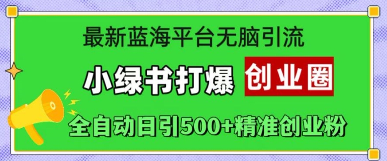 全新瀚海服务平台没脑子引流方法，小绿书打穿创业圈，自动式日引500 精确自主创业粉-创业资源网